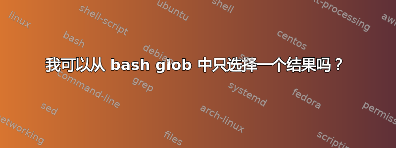 我可以从 bash glob 中只选择一个结果吗？