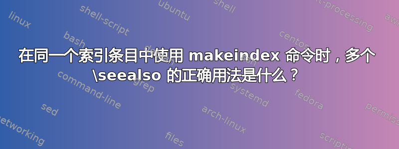 在同一个索引条目中使用 makeindex 命令时，多个 \seealso 的正确用法是什么？