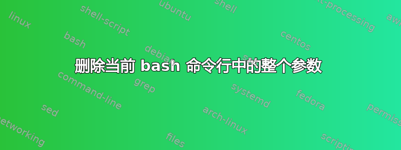 删除当前 bash 命令行中的整个参数