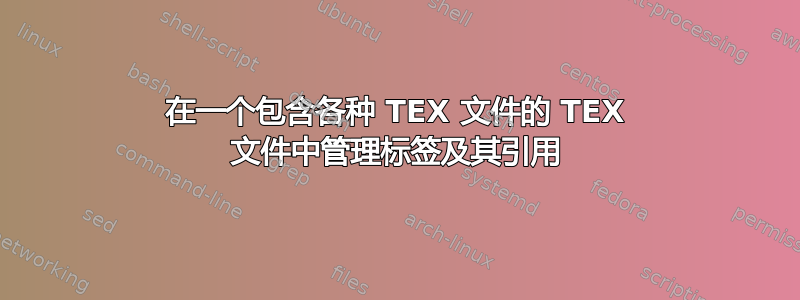 在一个包含各种 TEX 文件的 TEX 文件中管理标签及其引用