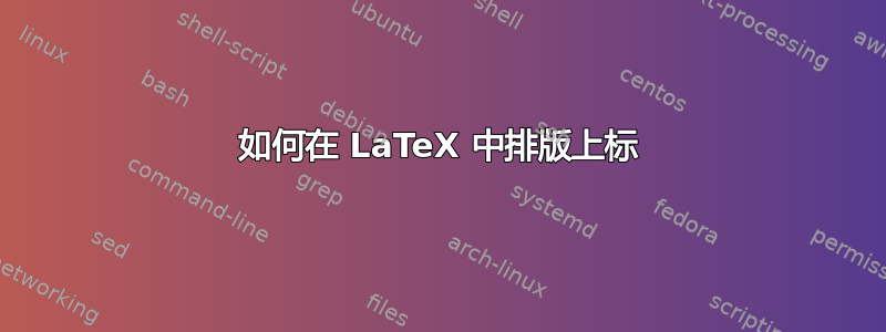 如何在 LaTeX 中排版上标