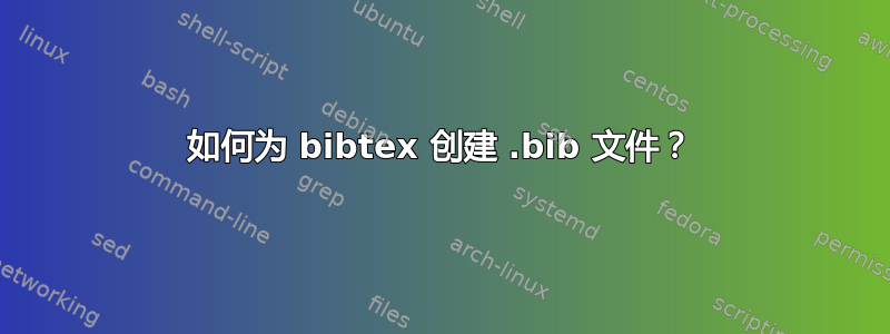 如何为 bibtex 创建 .bib 文件？