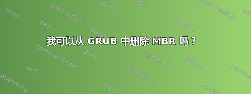 我可以从 GRUB 中删除 MBR 吗？ 