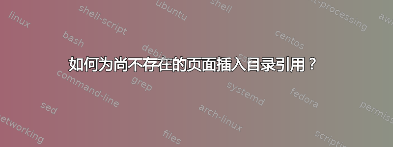 如何为尚不存在的页面插入目录引用？