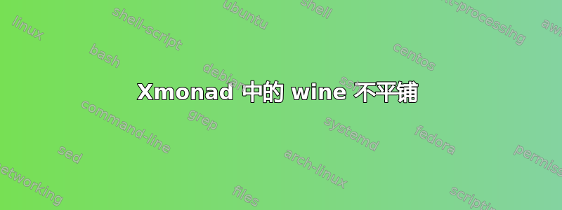 Xmonad 中的 wine 不平铺