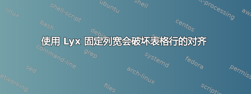 使用 Lyx 固定列宽会破坏表格行的对齐