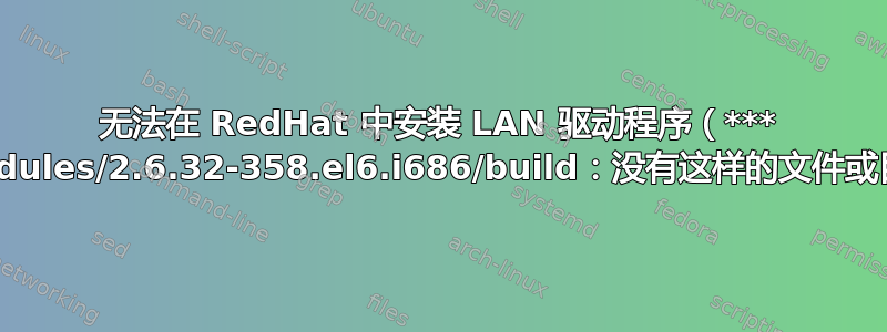 无法在 RedHat 中安装 LAN 驱动程序（*** /lib/modules/2.6.32-358.el6.i686/build：没有这样的文件或目录）？