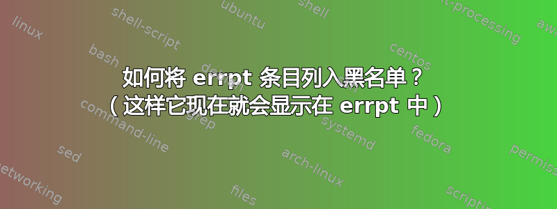 如何将 errpt 条目列入黑名单？ （这样它现在就会显示在 errpt 中）