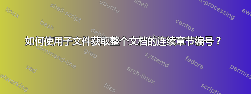 如何使用子文件获取整个文档的连续章节编号？