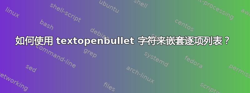 如何使用 textopenbullet 字符来嵌套逐项列表？