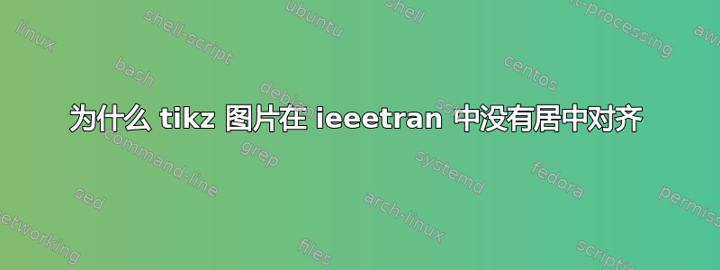 为什么 tikz 图片在 ieeetran 中没有居中对齐