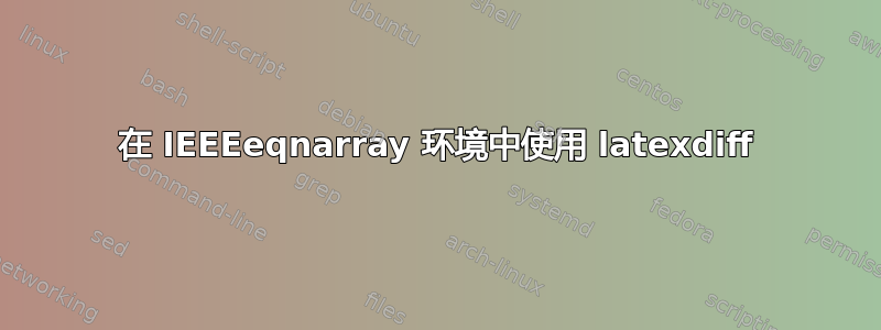 在 IEEEeqnarray 环境中使用 latexdiff