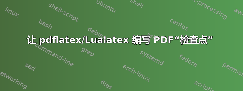 让 pdflatex/Lualatex 编写 PDF“检查点”