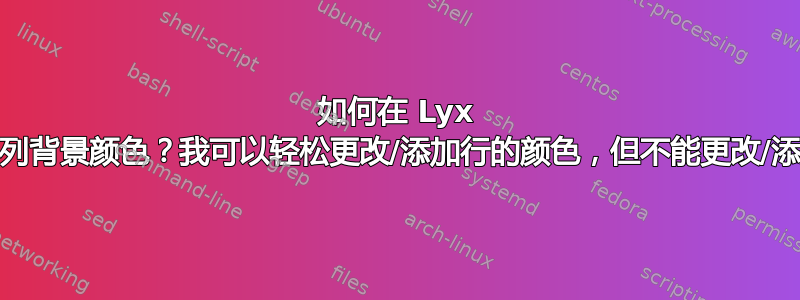 如何在 Lyx 中更改/添加列背景颜色？我可以轻松更改/添加行的颜色，但不能更改/添加列的颜色