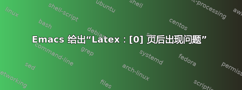 Emacs 给出“Latex：[0] 页后出现问题”