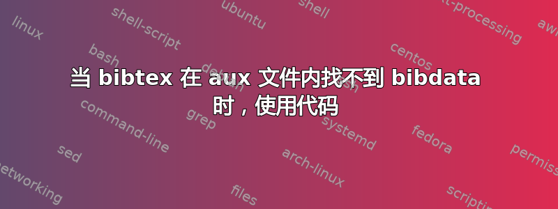 当 bibtex 在 aux 文件内找不到 bibdata 时，使用代码