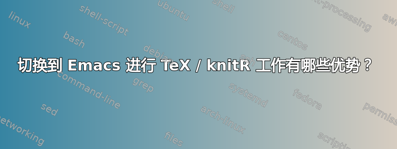 切换到 Emacs 进行 TeX / knitR 工作有哪些优势？