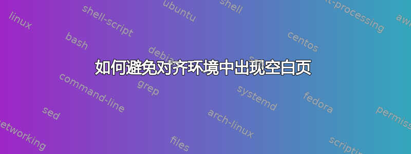 如何避免对齐环境中出现空白页