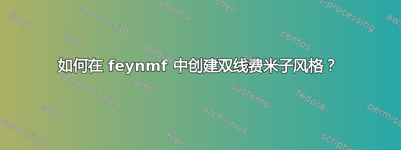 如何在 feynmf 中创建双线费米子风格？