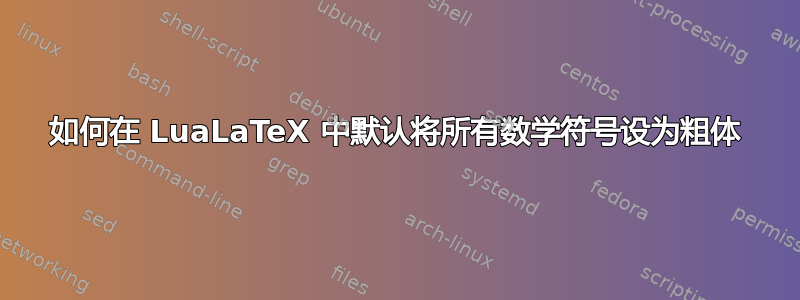 如何在 LuaLaTeX 中默认将所有数学符号设为粗体