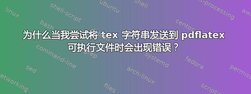 为什么当我尝试将 tex 字符串发送到 pdflatex 可执行文件时会出现错误？