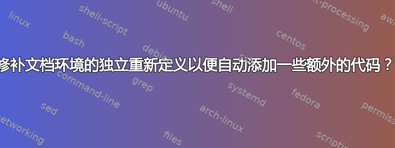 修补文档环境的独立重新定义以便自动添加一些额外的代码？