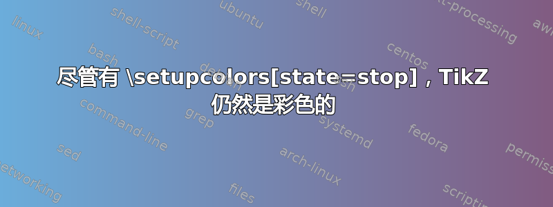 尽管有 \setupcolors[state=stop]，TikZ 仍然是彩色的