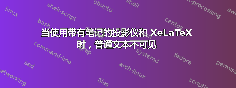 当使用带有笔记的投影仪和 XeLaTeX 时，普通文本不可见