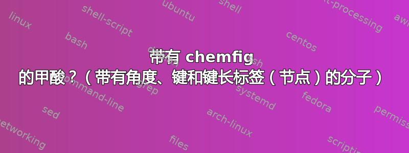 带有 chemfig 的甲酸？（带有角度、键和键长标签（节点）的分子）