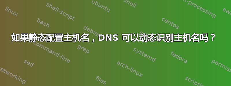 如果静态配置主机名，DNS 可以动态识别主机名吗？