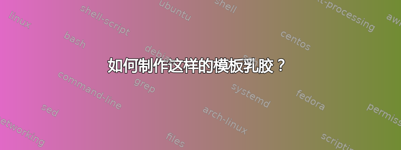 如何制作这样的模板乳胶？