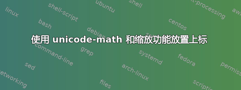 使用 unicode-math 和缩放功能放置上标