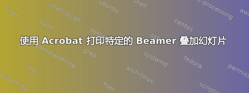 使用 Acrobat 打印特定的 Beamer 叠加幻灯片