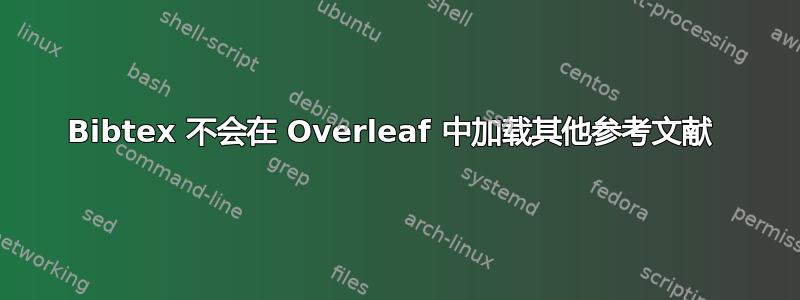 Bibtex 不会在 Overleaf 中加载其他参考文献 