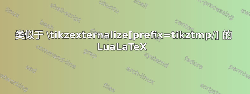 类似于 \tikzexternalize[prefix=tikztmp/] 的 LuaLaTeX 