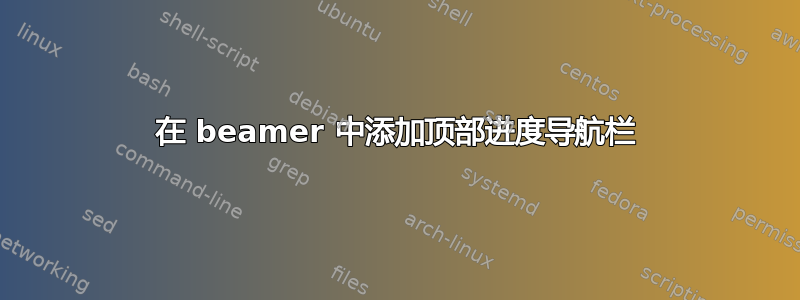 在 beamer 中添加顶部进度导航栏