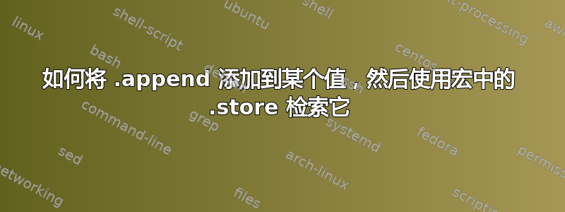 如何将 .append 添加到某个值，然后使用宏中的 .store 检索它