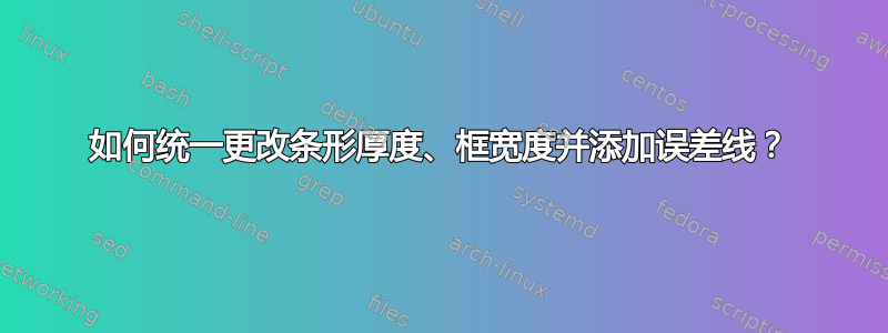 如何统一更改条形厚度、框宽度并添加误差线？