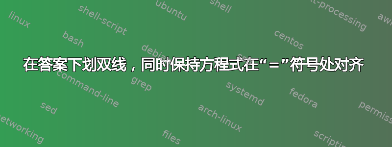 在答案下划双线，同时保持方程式在“=”符号处对齐