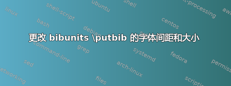 更改 bibunits \putbib 的字体间距和大小