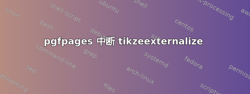 pgfpages 中断 tikzeexternalize