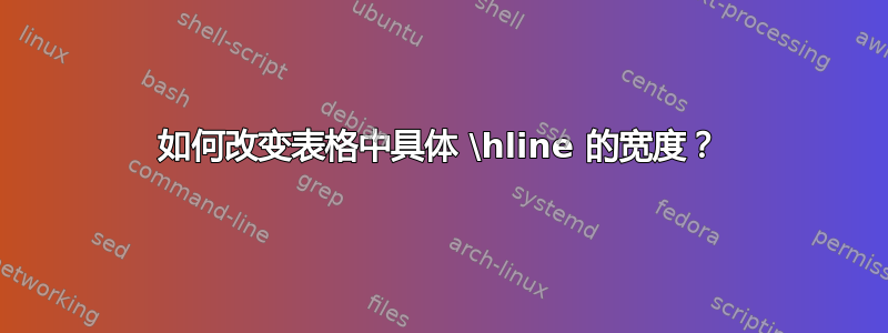 如何改变表格中具体 \hline 的宽度？