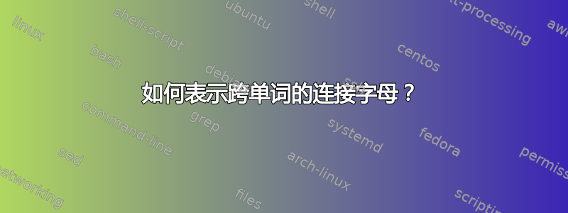 如何表示跨单词的连接字母？