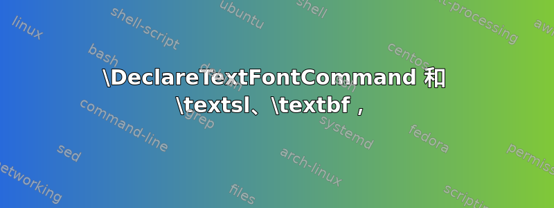 \DeclareTextFontCommand 和 \textsl、\textbf，