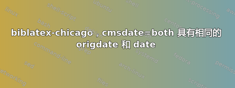 biblatex-chicago，cmsdate=both 具有相同的 origdate 和 date