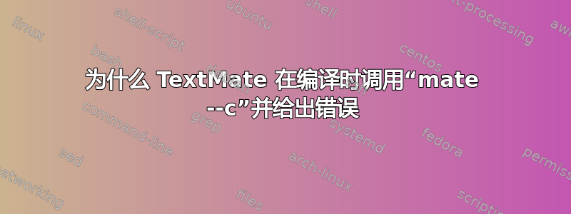 为什么 TextMate 在编译时调用“mate --c”并给出错误