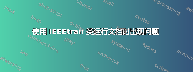 使用 IEEEtran 类运行文档时出现问题