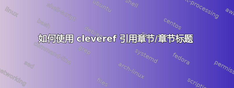 如何使用 cleveref 引用章节/章节标题