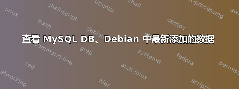 查看 MySQL DB、Debian 中最新添加的数据