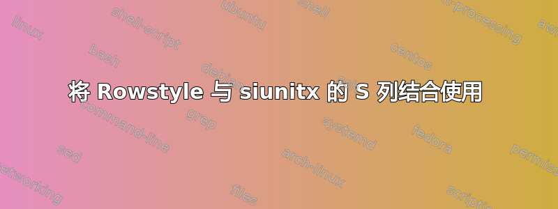 将 Rowstyle 与 siunitx 的 S 列结合使用